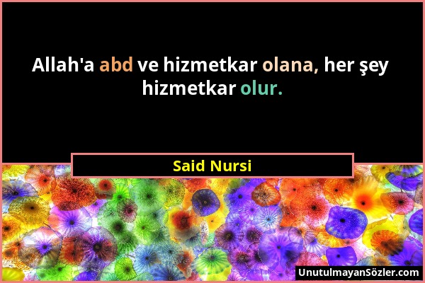 Said Nursi - Allah'a abd ve hizmetkar olana, her şey hizmetkar olur....