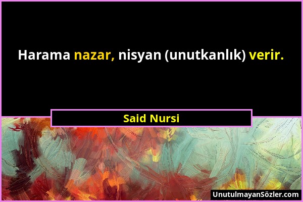 Said Nursi - Harama nazar, nisyan (unutkanlık) verir....