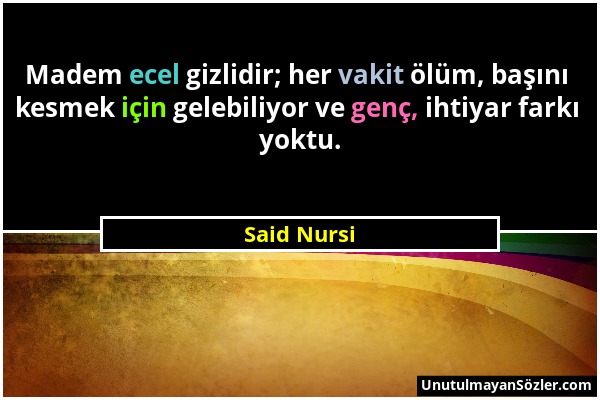 Said Nursi - Madem ecel gizlidir; her vakit ölüm, başını kesmek için gelebiliyor ve genç, ihtiyar farkı yoktu....