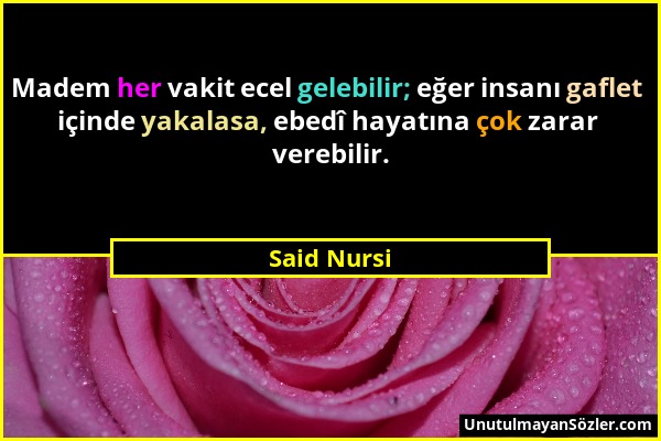 Said Nursi - Madem her vakit ecel gelebilir; eğer insanı gaflet içinde yakalasa, ebedî hayatına çok zarar verebilir....