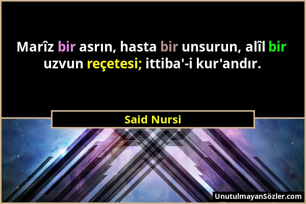Said Nursi - Marîz bir asrın, hasta bir unsurun, alîl bir uzvun reçetesi; ittiba'-i kur'andır....