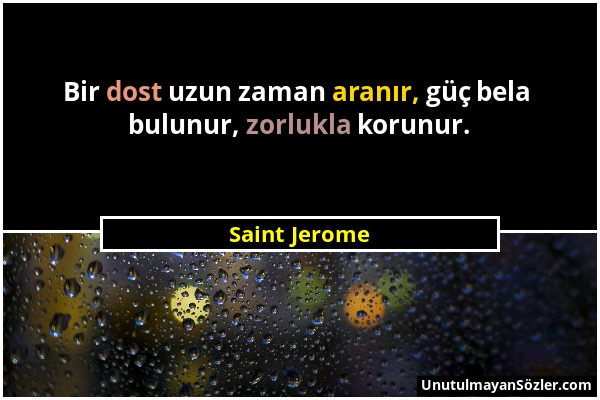 Saint Jerome - Bir dost uzun zaman aranır, güç bela bulunur, zorlukla korunur....