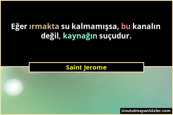 Saint Jerome - Eğer ırmakta su kalmamışsa, bu kanalın değil, kaynağın suçudur....