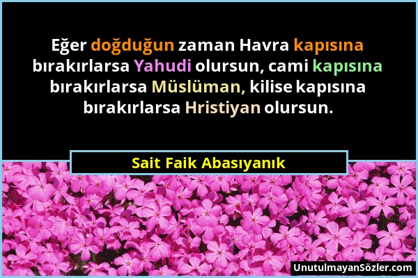 Sait Faik Abasıyanık - Eğer doğduğun zaman Havra kapısına bırakırlarsa Yahudi olursun, cami kapısına bırakırlarsa Müslüman, kilise kapısına bırakırlar...