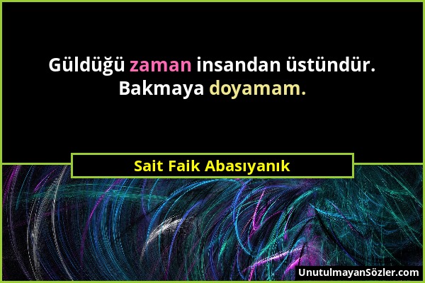 Sait Faik Abasıyanık - Güldüğü zaman insandan üstündür. Bakmaya doyamam....