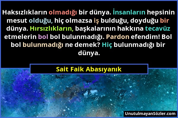 Sait Faik Abasıyanık - Haksızlıkların olmadığı bir dünya. İnsanların hepsinin mesut olduğu, hiç olmazsa iş bulduğu, doyduğu bir dünya. Hırsızlıkların,...