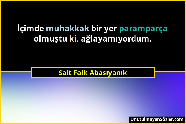 Sait Faik Abasıyanık - İçimde muhakkak bir yer paramparça olmuştu ki, ağlayamıyordum....