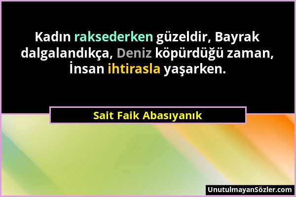 Sait Faik Abasıyanık - Kadın raksederken güzeldir, Bayrak dalgalandıkça, Deniz köpürdüğü zaman, İnsan ihtirasla yaşarken....