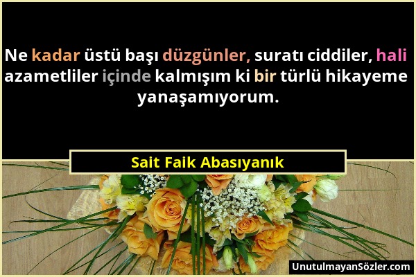 Sait Faik Abasıyanık - Ne kadar üstü başı düzgünler, suratı ciddiler, hali azametliler içinde kalmışım ki bir türlü hikayeme yanaşamıyorum....