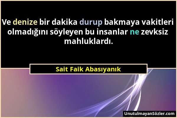 Sait Faik Abasıyanık - Ve denize bir dakika durup bakmaya vakitleri olmadığını söyleyen bu insanlar ne zevksiz mahluklardı....