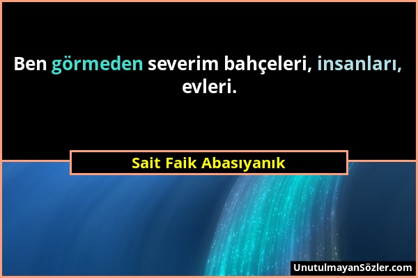 Sait Faik Abasıyanık - Ben görmeden severim bahçeleri, insanları, evleri....