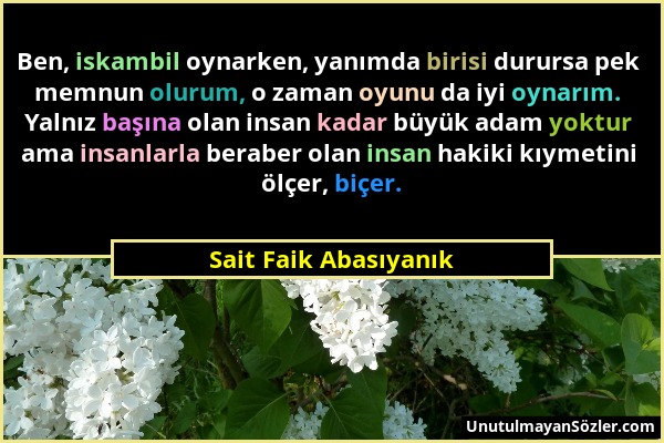 Sait Faik Abasıyanık - Ben, iskambil oynarken, yanımda birisi durursa pek memnun olurum, o zaman oyunu da iyi oynarım. Yalnız başına olan insan kadar...