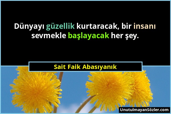 Sait Faik Abasıyanık - Dünyayı güzellik kurtaracak, bir insanı sevmekle başlayacak her şey....