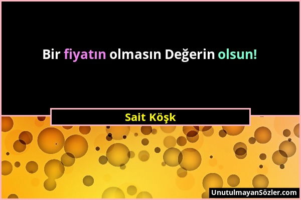 Sait Köşk - Bir fiyatın olmasın Değerin olsun!...