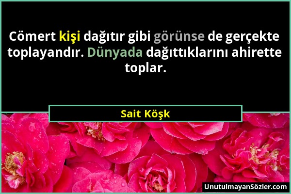 Sait Köşk - Cömert kişi dağıtır gibi görünse de gerçekte toplayandır. Dünyada dağıttıklarını ahirette toplar....