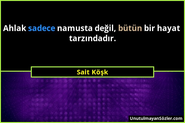 Sait Köşk - Ahlak sadece namusta değil, bütün bir hayat tarzındadır....