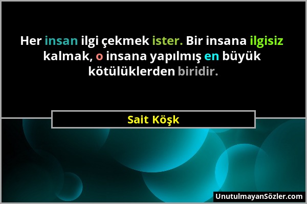 Sait Köşk - Her insan ilgi çekmek ister. Bir insana ilgisiz kalmak, o insana yapılmış en büyük kötülüklerden biridir....