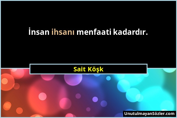 Sait Köşk - İnsan ihsanı menfaati kadardır....