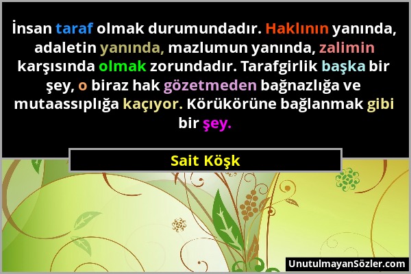 Sait Köşk - İnsan taraf olmak durumundadır. Haklının yanında, adaletin yanında, mazlumun yanında, zalimin karşısında olmak zorundadır. Tarafgirlik baş...