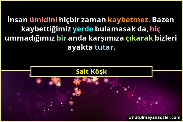 Sait Köşk - İnsan ümidini hiçbir zaman kaybetmez. Bazen kaybettiğimiz yerde bulamasak da, hiç ummadığımız bir anda karşımıza çıkarak bizleri ayakta tu...