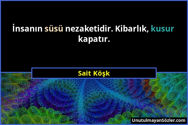 Sait Köşk - İnsanın süsü nezaketidir. Kibarlık, kusur kapatır....