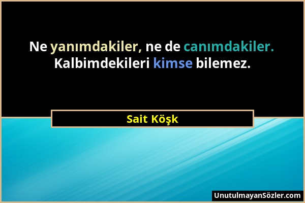 Sait Köşk - Ne yanımdakiler, ne de canımdakiler. Kalbimdekileri kimse bilemez....