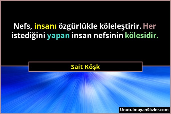 Sait Köşk - Nefs, insanı özgürlükle köleleştirir. Her istediğini yapan insan nefsinin kölesidir....