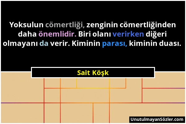 Sait Köşk - Yoksulun cömertliği, zenginin cömertliğinden daha önemlidir. Biri olanı verirken diğeri olmayanı da verir. Kiminin parası, kiminin duası....