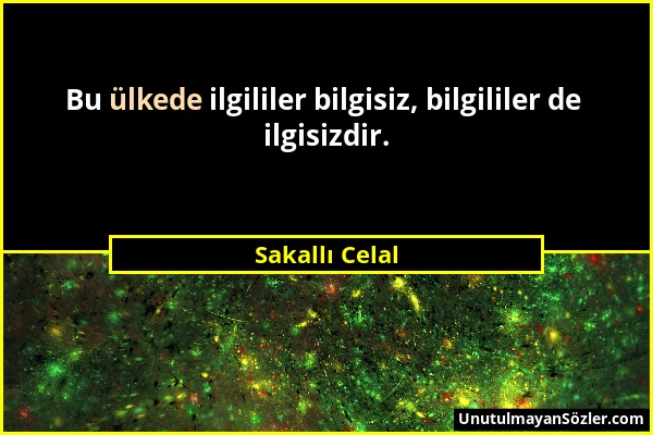 Sakallı Celal - Bu ülkede ilgililer bilgisiz, bilgililer de ilgisizdir....