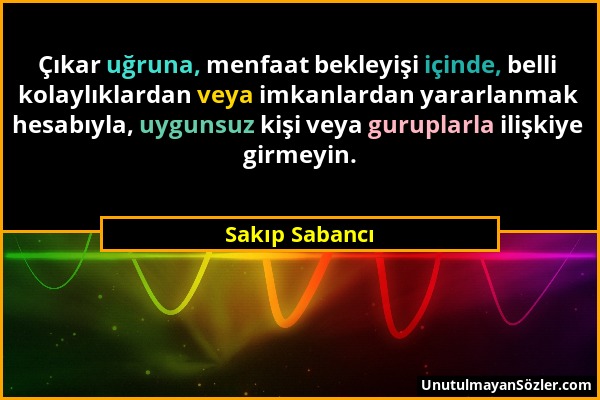 Sakıp Sabancı - Çıkar uğruna, menfaat bekleyişi içinde, belli kolaylıklardan veya imkanlardan yararlanmak hesabıyla, uygunsuz kişi veya guruplarla ili...