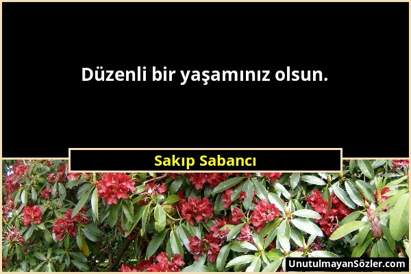 Sakıp Sabancı - Düzenli bir yaşamınız olsun....