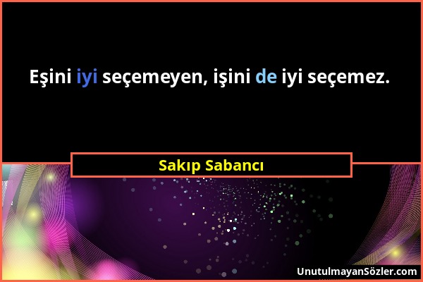 Sakıp Sabancı - Eşini iyi seçemeyen, işini de iyi seçemez....