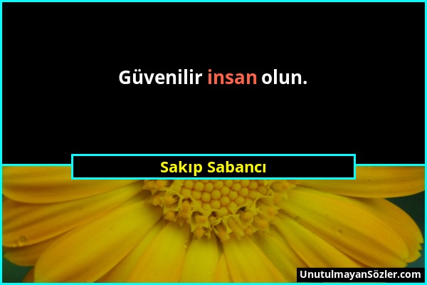 Sakıp Sabancı - Güvenilir insan olun....