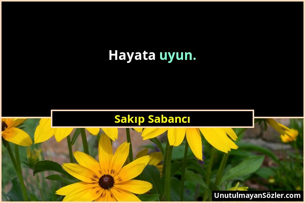 Sakıp Sabancı - Hayata uyun....