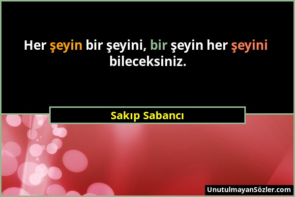 Sakıp Sabancı - Her şeyin bir şeyini, bir şeyin her şeyini bileceksiniz....