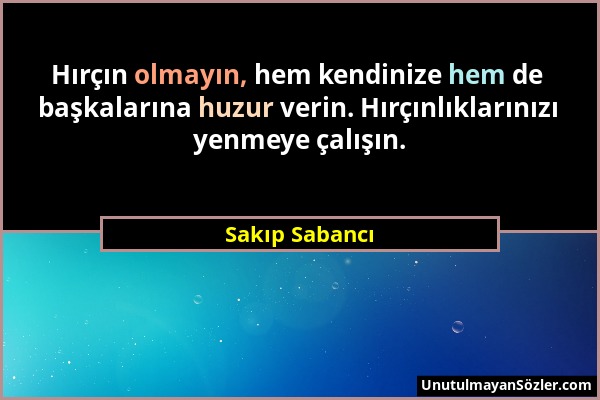 Sakıp Sabancı - Hırçın olmayın, hem kendinize hem de başkalarına huzur verin. Hırçınlıklarınızı yenmeye çalışın....