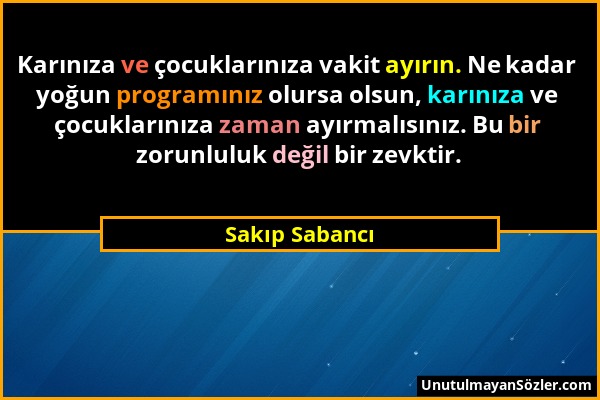 Sakıp Sabancı - Karınıza ve çocuklarınıza vakit ayırın. Ne kadar yoğun programınız olursa olsun, karınıza ve çocuklarınıza zaman ayırmalısınız. Bu bir...