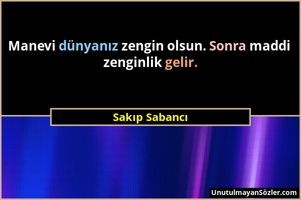 Sakıp Sabancı - Manevi dünyanız zengin olsun. Sonra maddi zenginlik gelir....