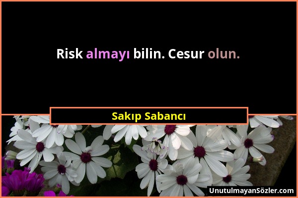 Sakıp Sabancı - Risk almayı bilin. Cesur olun....