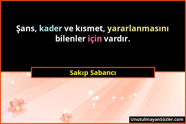 Sakıp Sabancı - Şans, kader ve kısmet, yararlanmasını bilenler için vardır....