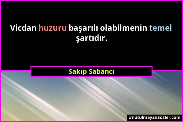 Sakıp Sabancı - Vicdan huzuru başarılı olabilmenin temel şartıdır....