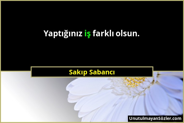 Sakıp Sabancı - Yaptığınız iş farklı olsun....