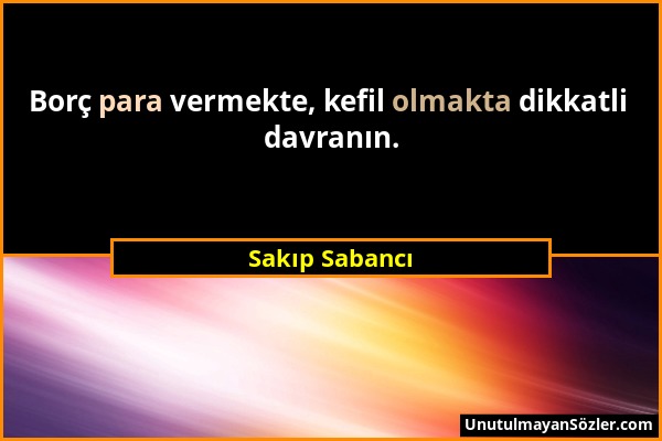 Sakıp Sabancı - Borç para vermekte, kefil olmakta dikkatli davranın....