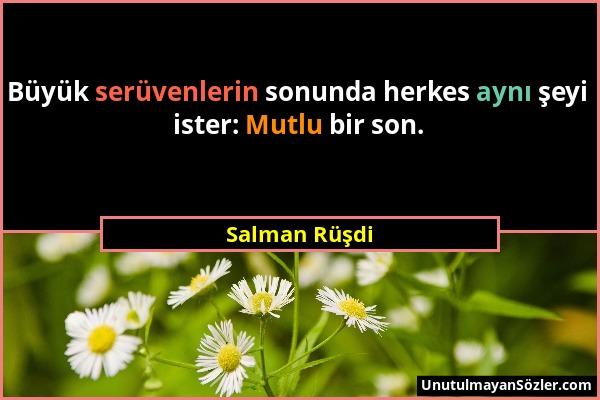 Salman Rüşdi - Büyük serüvenlerin sonunda herkes aynı şeyi ister: Mutlu bir son....