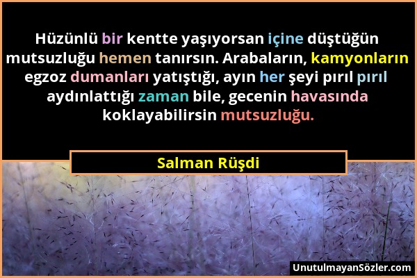 Salman Rüşdi - Hüzünlü bir kentte yaşıyorsan içine düştüğün mutsuzluğu hemen tanırsın. Arabaların, kamyonların egzoz dumanları yatıştığı, ayın her şey...