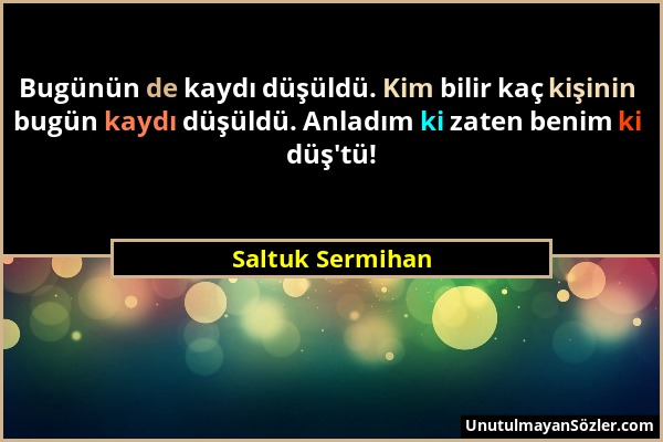 Saltuk Sermihan - Bugünün de kaydı düşüldü. Kim bilir kaç kişinin bugün kaydı düşüldü. Anladım ki zaten benim ki düş'tü!...