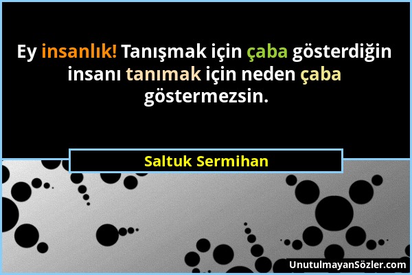 Saltuk Sermihan - Ey insanlık! Tanışmak için çaba gösterdiğin insanı tanımak için neden çaba göstermezsin....