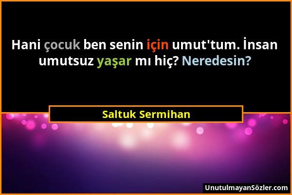 Saltuk Sermihan - Hani çocuk ben senin için umut'tum. İnsan umutsuz yaşar mı hiç? Neredesin?...