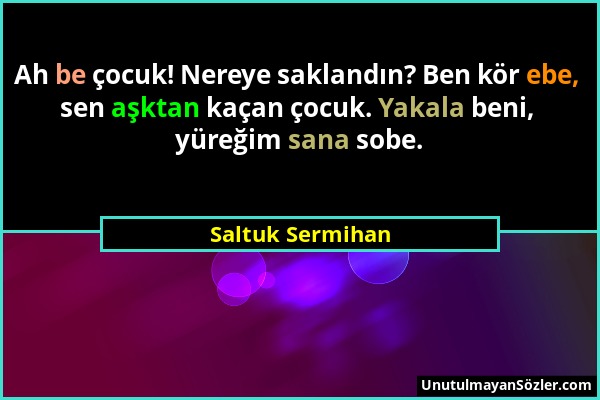 Saltuk Sermihan - Ah be çocuk! Nereye saklandın? Ben kör ebe, sen aşktan kaçan çocuk. Yakala beni, yüreğim sana sobe....