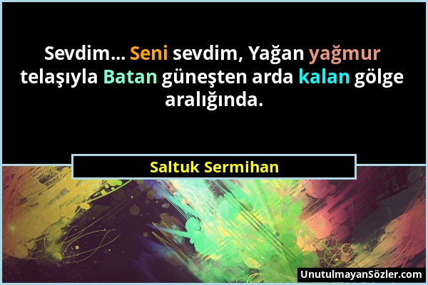 Saltuk Sermihan - Sevdim... Seni sevdim, Yağan yağmur telaşıyla Batan güneşten arda kalan gölge aralığında....